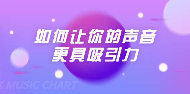 刘琪·如何让你的声音更具吸引力（20节课-完结）-火山资源库