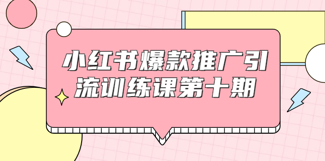 小红书爆款推广引流训练课第十期，手把手带你玩转小红书，轻松月入过万-火山资源库