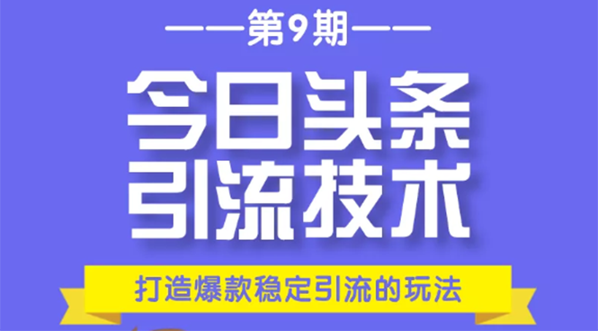 今日头条引流技术第9期，打造爆款稳定引流 百万阅读玩法，收入每月轻松过万-火山资源库