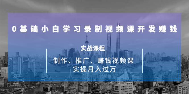0基础小白学习录制视频课开发赚钱：制作、推广、赚钱视频课 实操月入过万-火山资源库