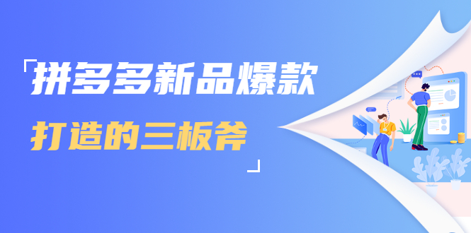 拼多多新品爆款打造的三板斧，快速提升销量+转化+点击率（视频课程）-火山资源库