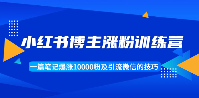 小红书博主涨粉训练营：一篇笔记爆涨10000粉及引流微信的技巧-火山资源库