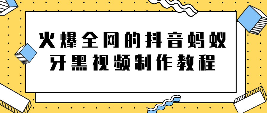 火爆全网的抖音“蚂蚁牙黑”视频制作教程，附软件【视频教程】-火山资源库