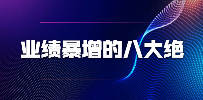 业绩暴增的八大绝招，销售员必须掌握的硬核技能（9节视频课程）-火山资源库