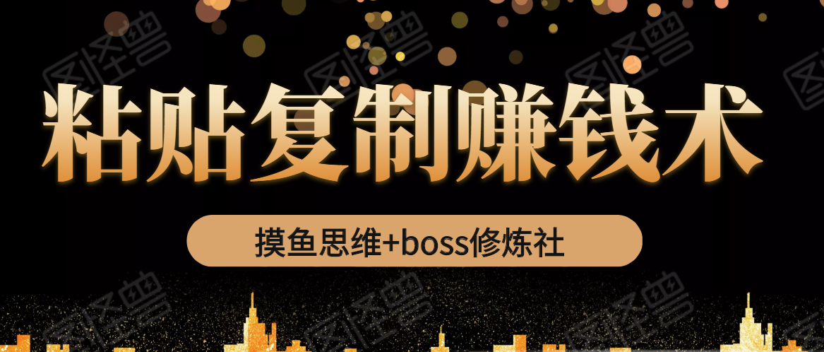 摸鱼思维+boss修炼社·粘贴复制赚钱术，我靠粘贴复制又赚了3万多，月入20万的项目-火山资源库