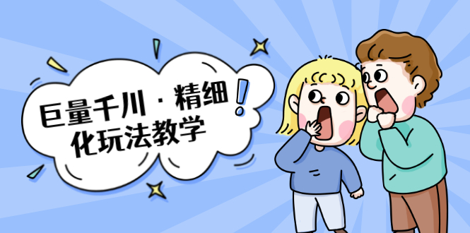 巨量千川·精细化玩法教学：玩转抖音小店，快速爆单核心的玩法-火山资源库