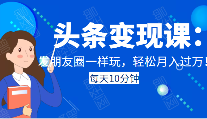 头条变现课：每天10分钟，像发朋友圈一样玩头条，轻松月入过万！-火山资源库