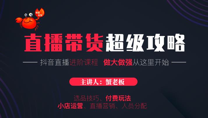 蟹老板抖音直播带货超级攻略：抖音直播带货的详细玩法，小店运营、付费投放等-火山资源库
