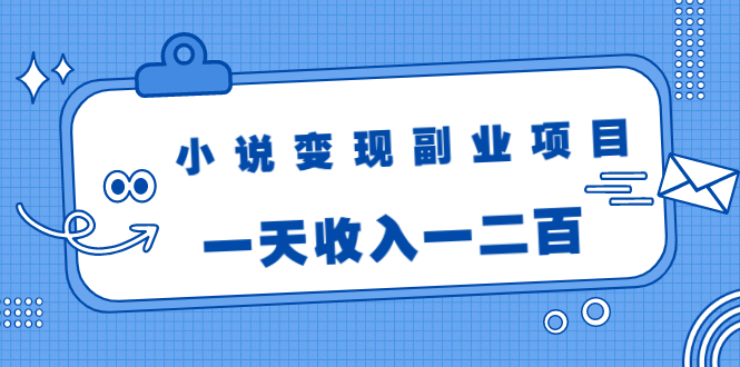 小说变现副业项目：老项目新玩法，视频被动引流躺赚模式，一天收入一二百-火山资源库
