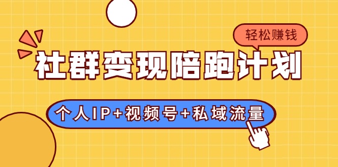 社群变现陪跑计划：建立“个人IP+视频号+私域流量”的社群商业模式轻松赚钱-火山资源库