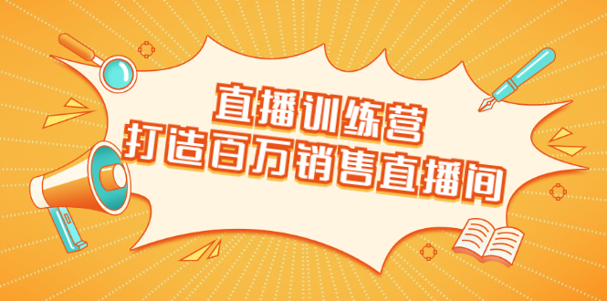 直播训练营：打造百万销售直播间 教会你如何直播带货，抓住直播大风口-火山资源库