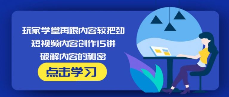 玩家学堂再跟内容较把劲·短视频内容创作15讲,破解内容的秘密-火山资源库