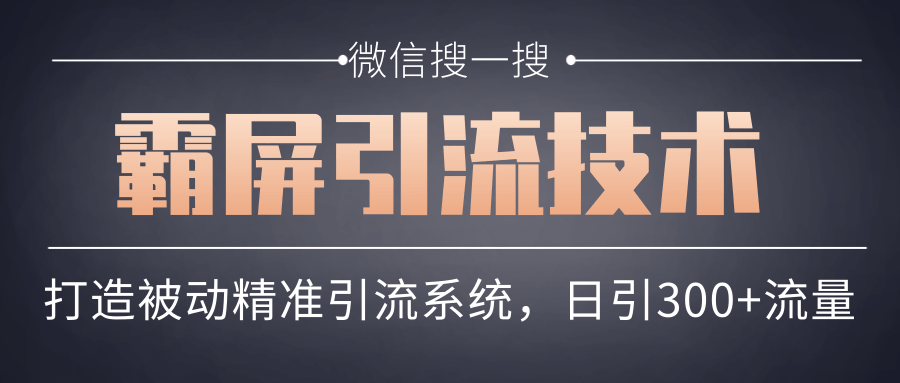 微信搜一搜霸屏引流技术，打造被动精准引流系统，轻松日引300+流量-火山资源库