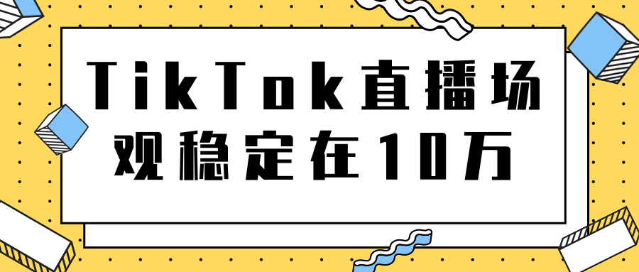 TikTok直播场观稳定在10万，导流独立站转化率1：5000实操讲解-火山资源库