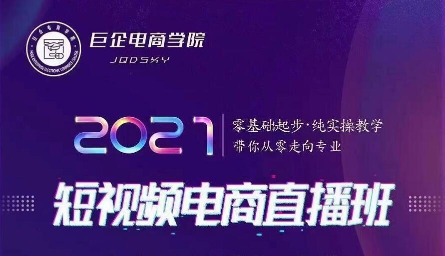 巨企电商学院·2021短视频电商直播班，价值2980元-火山资源库