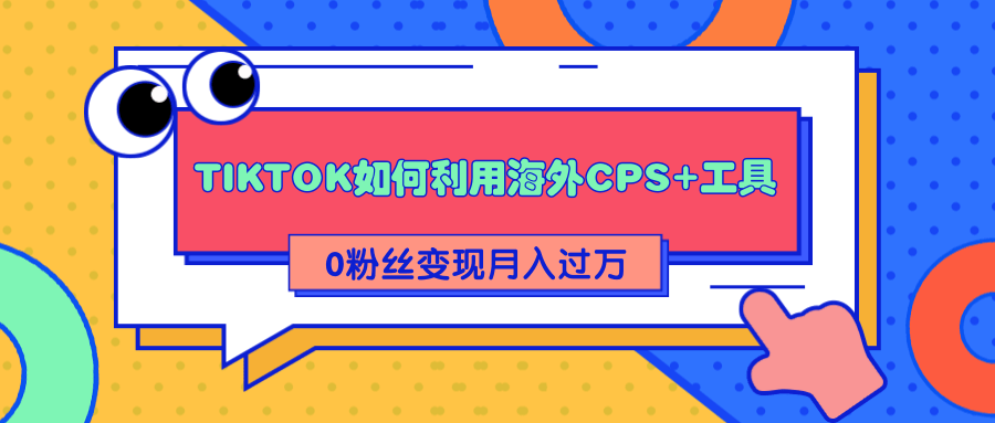 详细解析TIKTOK如何利用海外CPS+工具0粉丝轻松变现月入过万-火山资源库