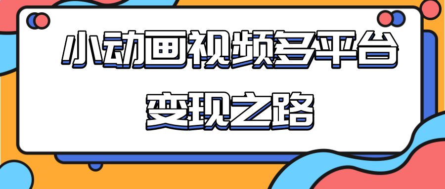 从快手小游戏到多平台多种形式变现，开启小动画推广变现之路-火山资源库