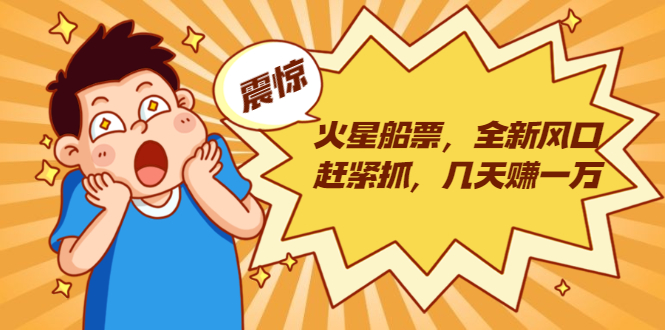 火星船票，全新风口赶紧抓，几天赚一万+摆地摊卖尾货月入一万（5个项目）-火山资源库