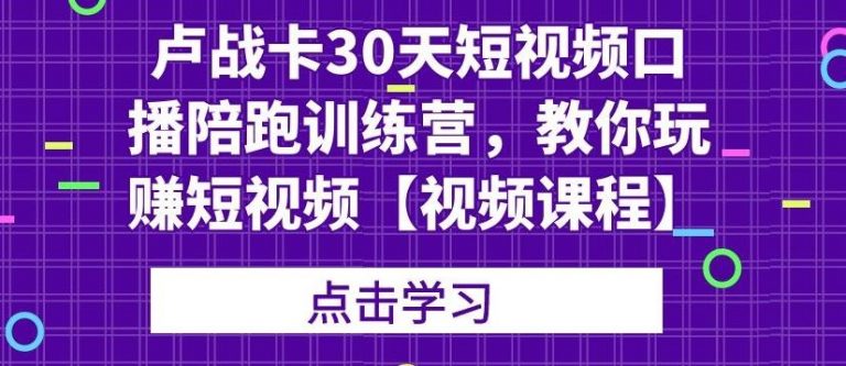卢战卡30天短视频口播陪跑训练营，教你玩赚短视频-火山资源库