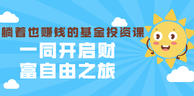 银行螺丝钉·躺着也赚钱的基金投资课，一同开启财富自由之旅（入门到精通）-火山资源库