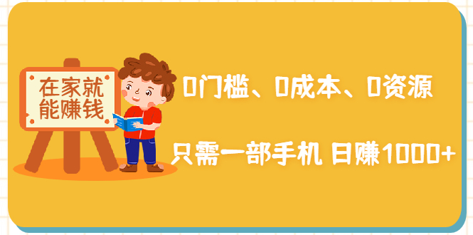 在家能操作的赚钱项目：0门槛、0成本、0资源，只需一部手机 就能日赚1000+-火山资源库