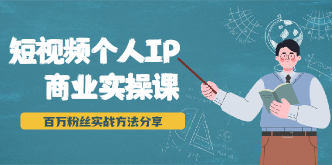 短视频个人IP商业实操课，百万粉丝实战方法分享，小白也能实现流量变现-火山资源库