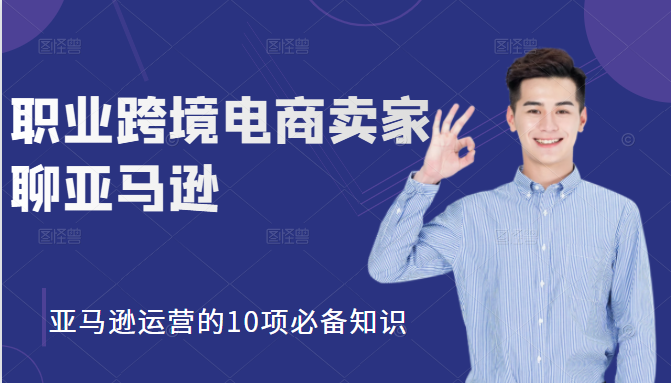 职业跨境电商卖家聊亚马逊：亚马逊运营的10项必备知识，12堂课让你看懂亚马逊运营-火山资源库