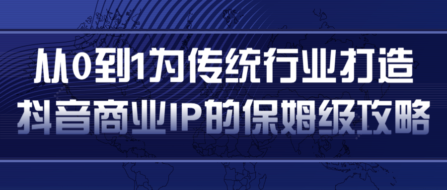 从0到1为传统行业打造抖音商业IP简单高效的保姆级攻略-火山资源库