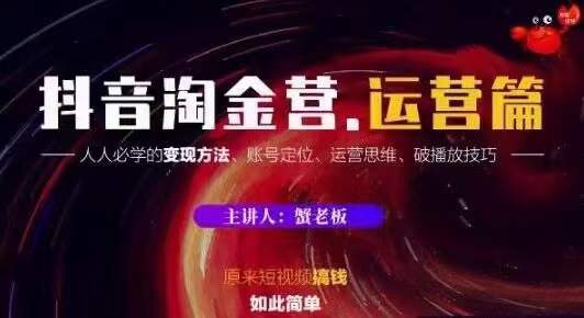 蟹老板抖音淘金营运营篇，短视频搞钱如此简单价值599元-火山资源库