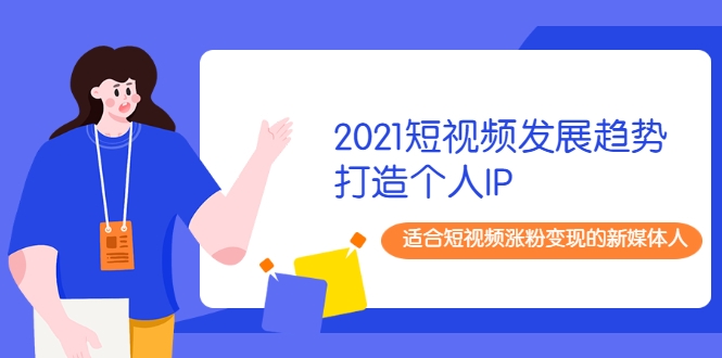 2021短视频发展趋势+打造个人IP，适合短视频涨粉变现的新媒体人-火山资源库