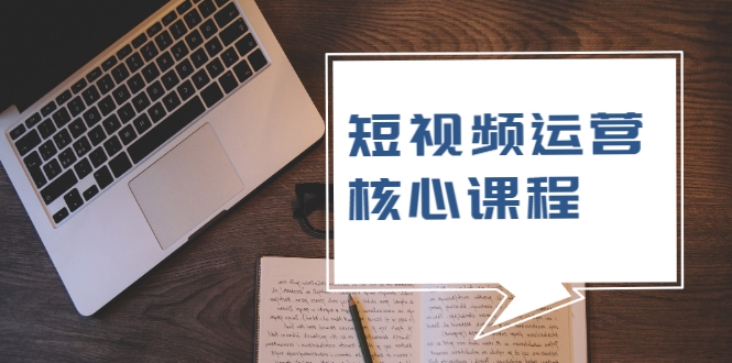 短视频运营核心课程，解决了小白的不懂运营原理的苦恼-火山资源库