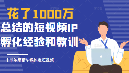 花了1000万总结出来的短视频IP孵化经验和教训，10堂浓缩精华课助你搞定短视频-火山资源库