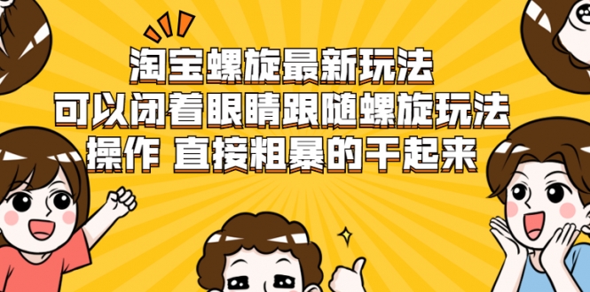 淘宝螺旋最新玩法，可以闭着眼睛跟随螺旋玩法操作 直接粗暴的干起来-火山资源库