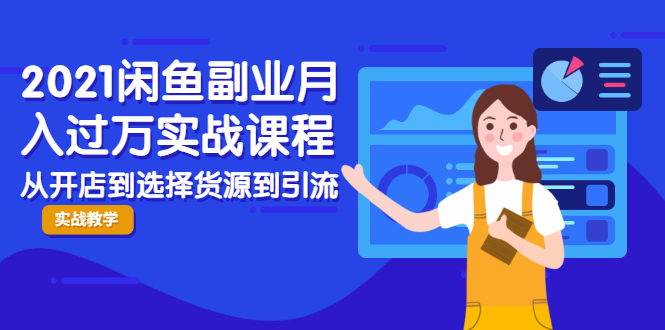 2021闲鱼副业月入过万实战课程：从开店到选择货源到引流，全程实战教学-火山资源库