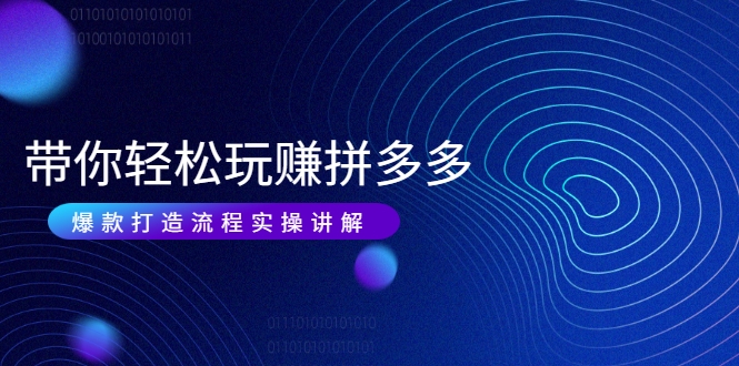 带你轻松玩赚拼多多：花的少 赚的多 爆款更简单 爆款打造流程实操讲解-火山资源库