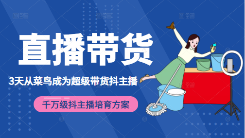 3天从菜鸟成为超级带货抖主播，千万级抖主播培育方案（价值980元）-火山资源库