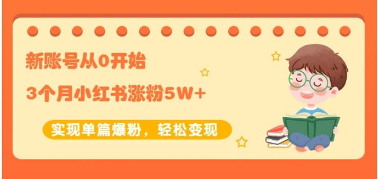 生财小红书涨粉变现：新账号从0开始3个月小红书涨粉5W+实现单篇爆粉-火山资源库