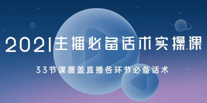 2021主播必备话术实操课，33节课覆盖直播各环节必备话术-火山资源库