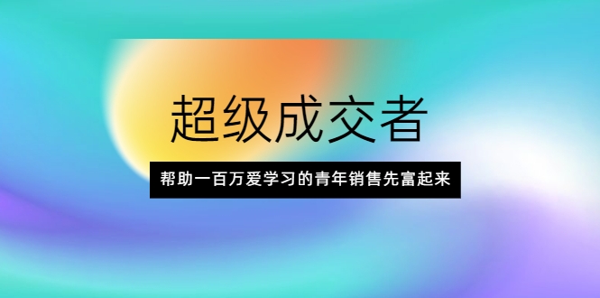 超级成交者，帮助一百万爱学习的青年销售先富起来-火山资源库