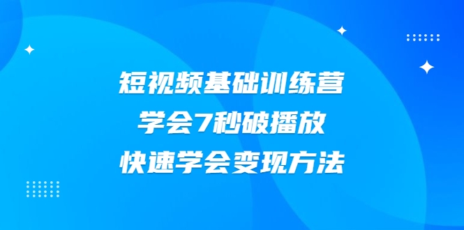 2021短视频基础训练营，学会7秒破播放，快速学会变现方法-火山资源库
