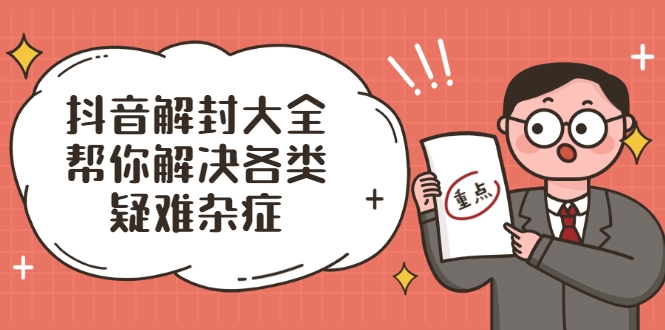 抖音解封大全，帮你解决各类疑难杂症（封禁话术和模板）-火山资源库