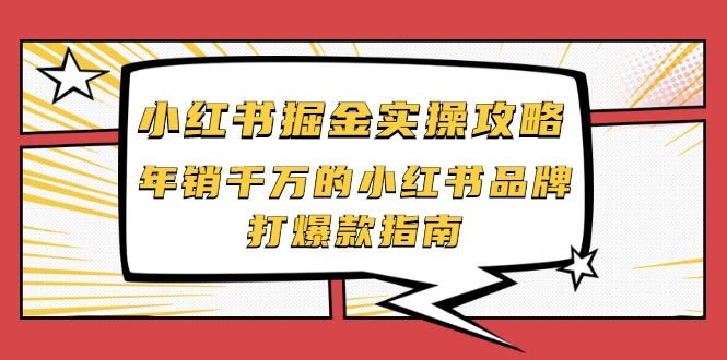 小红书掘金实操攻略，年销千万的小红书品牌打爆款指南-火山资源库