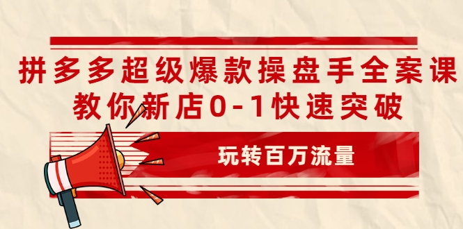拼多多超级爆款操盘手全案课，教你新店0-1快速突破，玩转百万流量-火山资源库