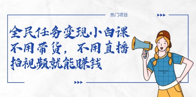 全民任务变现小白课，不用带货，不用直播，拍视频就能赚钱-火山资源库