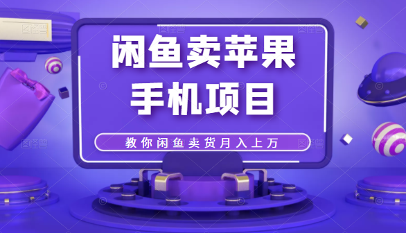 闲鱼卖苹果手机项目，教你闲鱼卖货月入上万-火山资源库