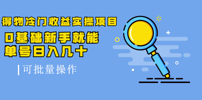 得物冷门收益实操项目，0基础新手就能单号日入几十，可批量操作-火山资源库