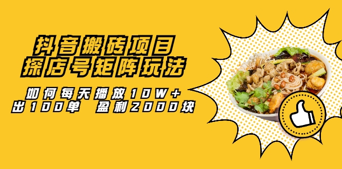 抖音搬砖项目：探店号矩阵玩法，如何每天播放10W+出100单 盈利2000块-火山资源库