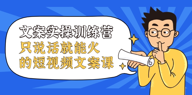 文案实操训练营，只说话就能火的短视频文案课-火山资源库