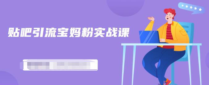百度贴吧引流宝妈粉实战课，小白也可以日引100+精准粉-火山资源库