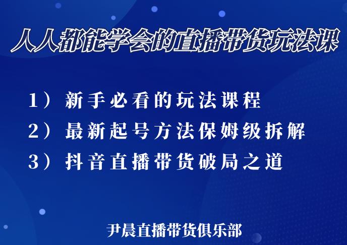 尹晨三大直播带货玩法课：10亿GMV操盘手，为你像素级拆解当前最热门的3大玩法-火山资源库